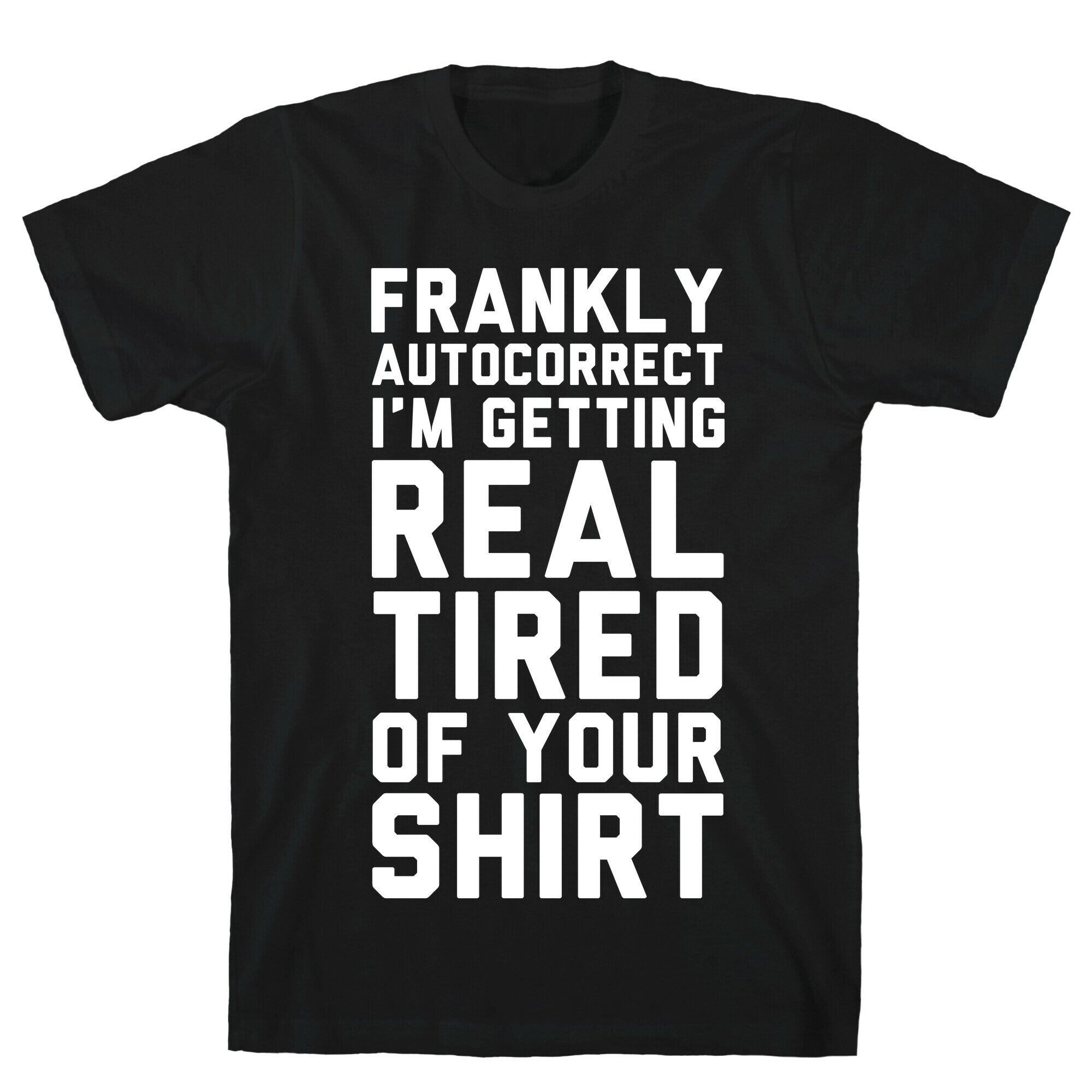 Frankly Autocorrect I'm Getting Real Tired of Your Shirt T-Shirt
